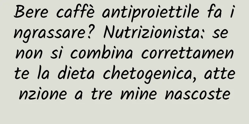 Bere caffè antiproiettile fa ingrassare? Nutrizionista: se non si combina correttamente la dieta chetogenica, attenzione a tre mine nascoste