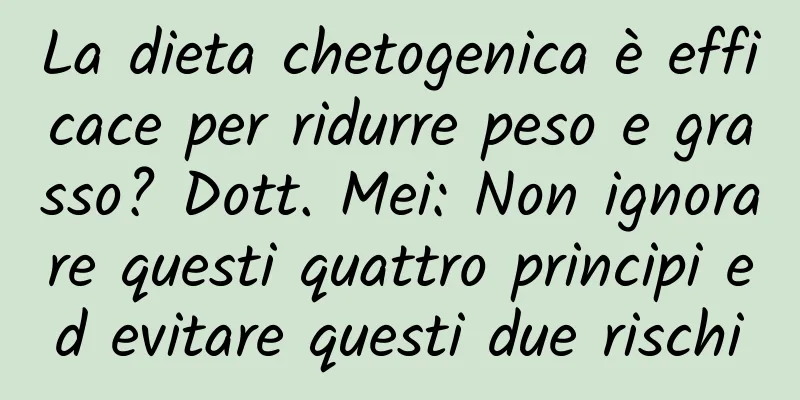 La dieta chetogenica è efficace per ridurre peso e grasso? Dott. Mei: Non ignorare questi quattro principi ed evitare questi due rischi