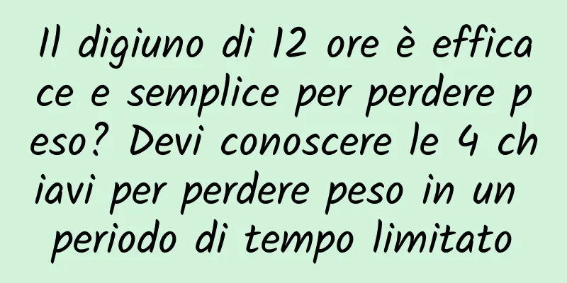 Il digiuno di 12 ore è efficace e semplice per perdere peso? Devi conoscere le 4 chiavi per perdere peso in un periodo di tempo limitato