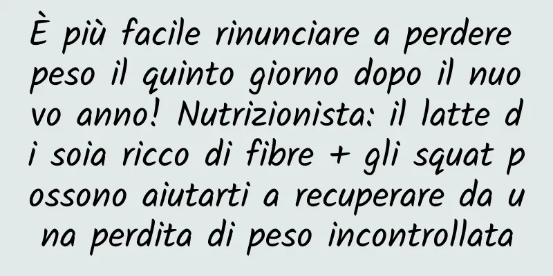 È più facile rinunciare a perdere peso il quinto giorno dopo il nuovo anno! Nutrizionista: il latte di soia ricco di fibre + gli squat possono aiutarti a recuperare da una perdita di peso incontrollata