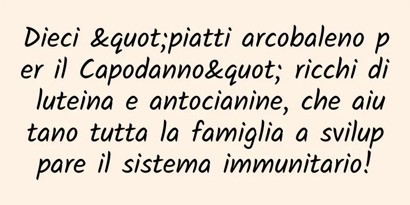 Dieci "piatti arcobaleno per il Capodanno" ricchi di luteina e antocianine, che aiutano tutta la famiglia a sviluppare il sistema immunitario!