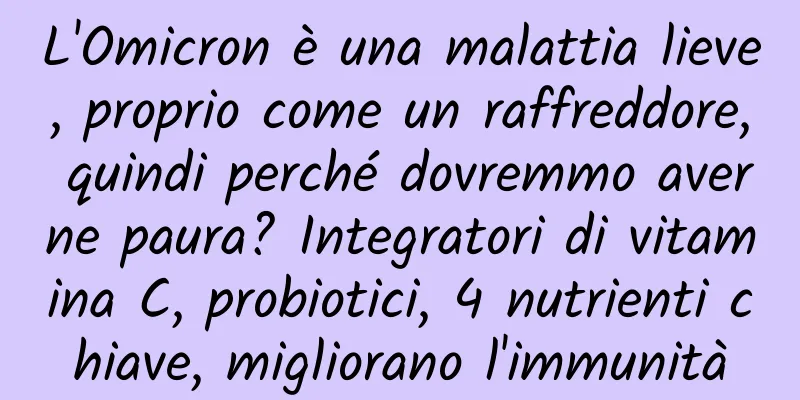 L'Omicron è una malattia lieve, proprio come un raffreddore, quindi perché dovremmo averne paura? Integratori di vitamina C, probiotici, 4 nutrienti chiave, migliorano l'immunità