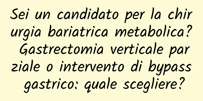 Sei un candidato per la chirurgia bariatrica metabolica? Gastrectomia verticale parziale o intervento di bypass gastrico: quale scegliere?