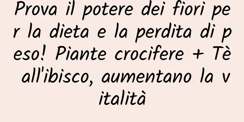 Prova il potere dei fiori per la dieta e la perdita di peso! Piante crocifere + Tè all'ibisco, aumentano la vitalità