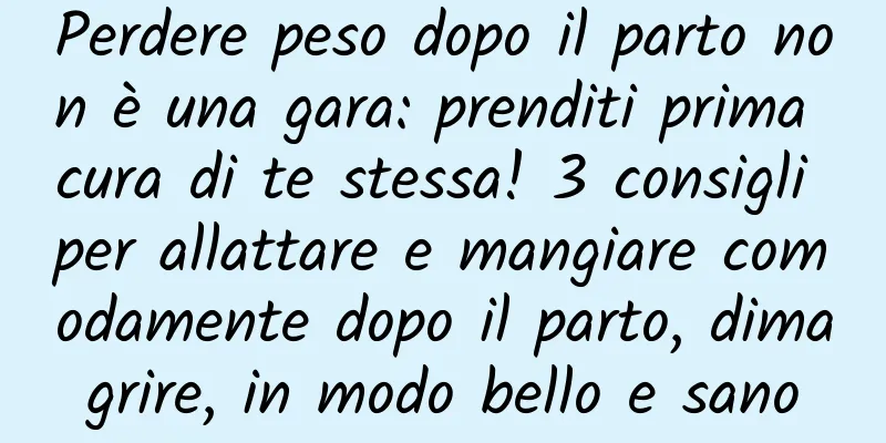 Perdere peso dopo il parto non è una gara: prenditi prima cura di te stessa! 3 consigli per allattare e mangiare comodamente dopo il parto, dimagrire, in modo bello e sano