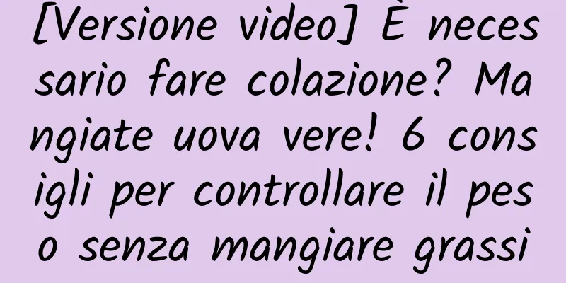 [Versione video] È necessario fare colazione? Mangiate uova vere! 6 consigli per controllare il peso senza mangiare grassi