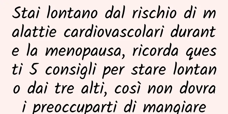 Stai lontano dal rischio di malattie cardiovascolari durante la menopausa, ricorda questi 5 consigli per stare lontano dai tre alti, così non dovrai preoccuparti di mangiare