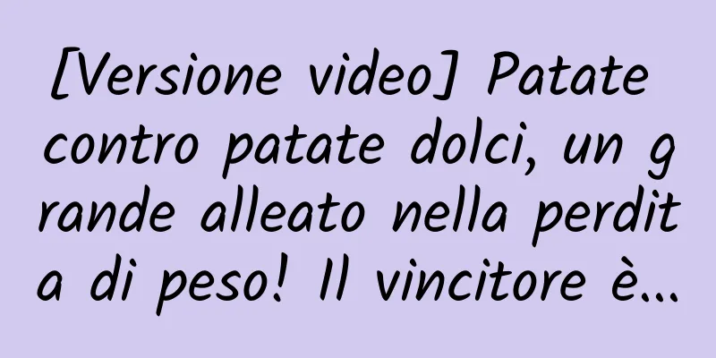 [Versione video] Patate contro patate dolci, un grande alleato nella perdita di peso! Il vincitore è...