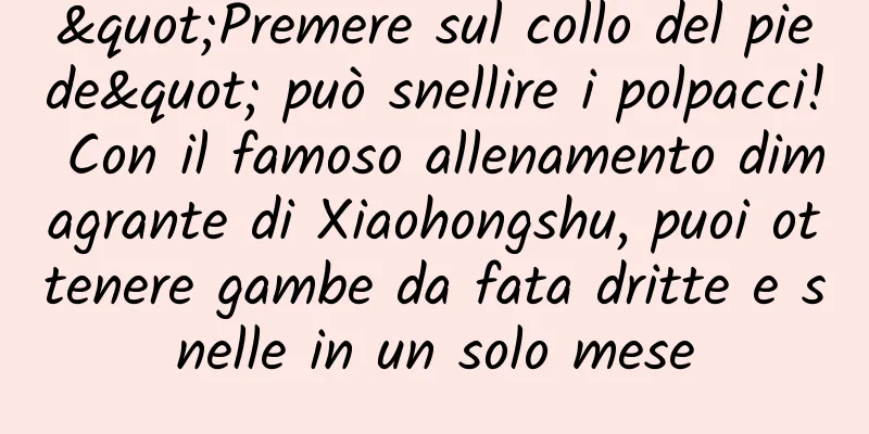 "Premere sul collo del piede" può snellire i polpacci! Con il famoso allenamento dimagrante di Xiaohongshu, puoi ottenere gambe da fata dritte e snelle in un solo mese