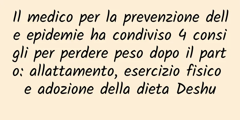 Il medico per la prevenzione delle epidemie ha condiviso 4 consigli per perdere peso dopo il parto: allattamento, esercizio fisico e adozione della dieta Deshu