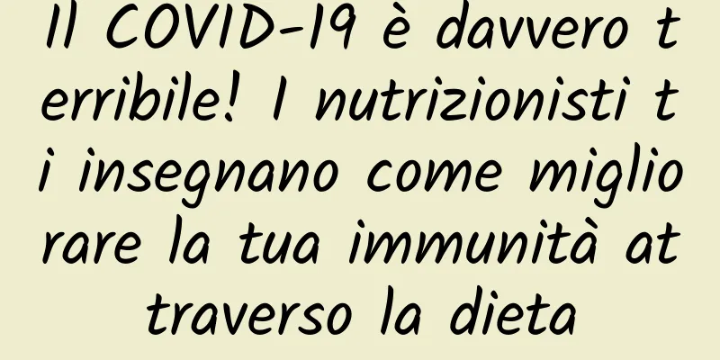Il COVID-19 è davvero terribile! I nutrizionisti ti insegnano come migliorare la tua immunità attraverso la dieta