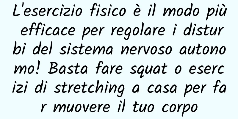 L'esercizio fisico è il modo più efficace per regolare i disturbi del sistema nervoso autonomo! Basta fare squat o esercizi di stretching a casa per far muovere il tuo corpo