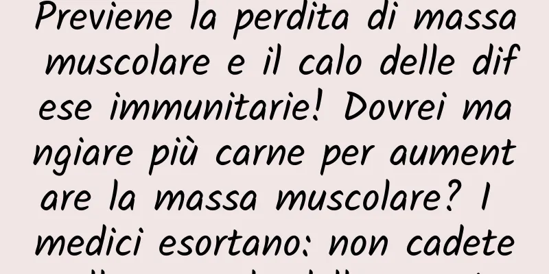 Previene la perdita di massa muscolare e il calo delle difese immunitarie! Dovrei mangiare più carne per aumentare la massa muscolare? I medici esortano: non cadete nella trappola delle proteine