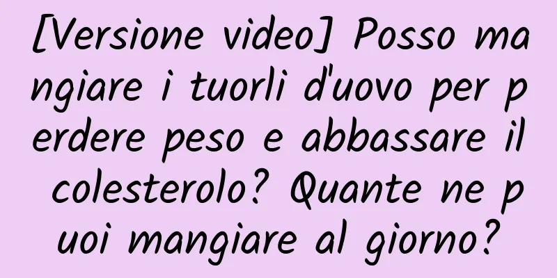 [Versione video] Posso mangiare i tuorli d'uovo per perdere peso e abbassare il colesterolo? Quante ne puoi mangiare al giorno?