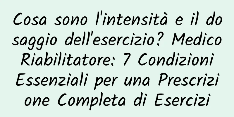 Cosa sono l'intensità e il dosaggio dell'esercizio? Medico Riabilitatore: 7 Condizioni Essenziali per una Prescrizione Completa di Esercizi