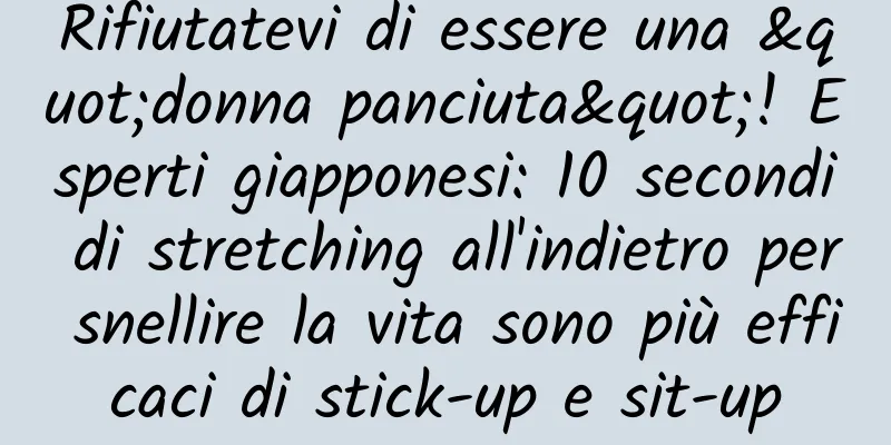 Rifiutatevi di essere una "donna panciuta"! Esperti giapponesi: 10 secondi di stretching all'indietro per snellire la vita sono più efficaci di stick-up e sit-up