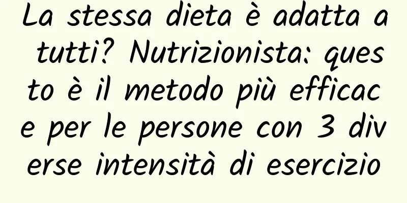 La stessa dieta è adatta a tutti? Nutrizionista: questo è il metodo più efficace per le persone con 3 diverse intensità di esercizio