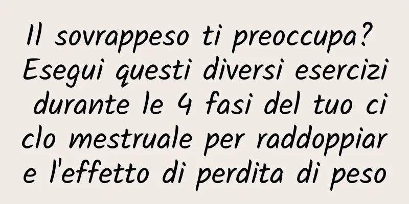 Il sovrappeso ti preoccupa? Esegui questi diversi esercizi durante le 4 fasi del tuo ciclo mestruale per raddoppiare l'effetto di perdita di peso