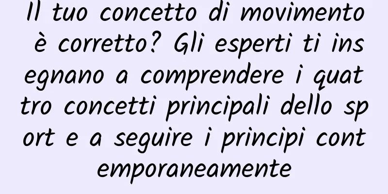 Il tuo concetto di movimento è corretto? Gli esperti ti insegnano a comprendere i quattro concetti principali dello sport e a seguire i principi contemporaneamente