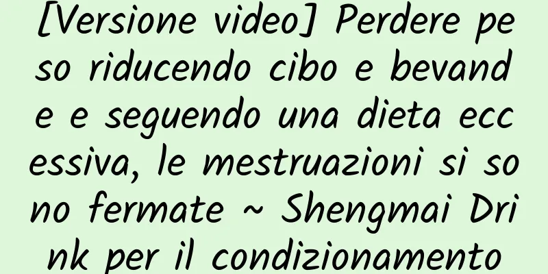 [Versione video] Perdere peso riducendo cibo e bevande e seguendo una dieta eccessiva, le mestruazioni si sono fermate ~ Shengmai Drink per il condizionamento