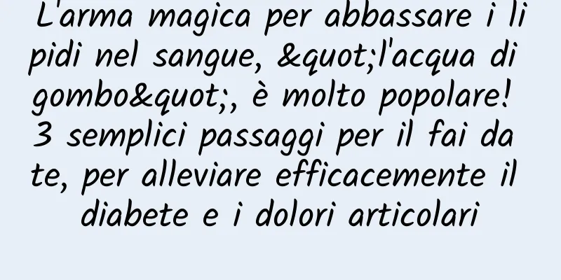 L'arma magica per abbassare i lipidi nel sangue, "l'acqua di gombo", è molto popolare! 3 semplici passaggi per il fai da te, per alleviare efficacemente il diabete e i dolori articolari