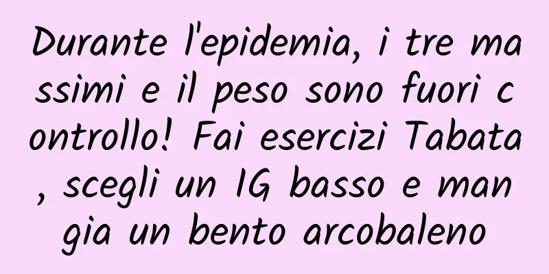 Durante l'epidemia, i tre massimi e il peso sono fuori controllo! Fai esercizi Tabata, scegli un IG basso e mangia un bento arcobaleno