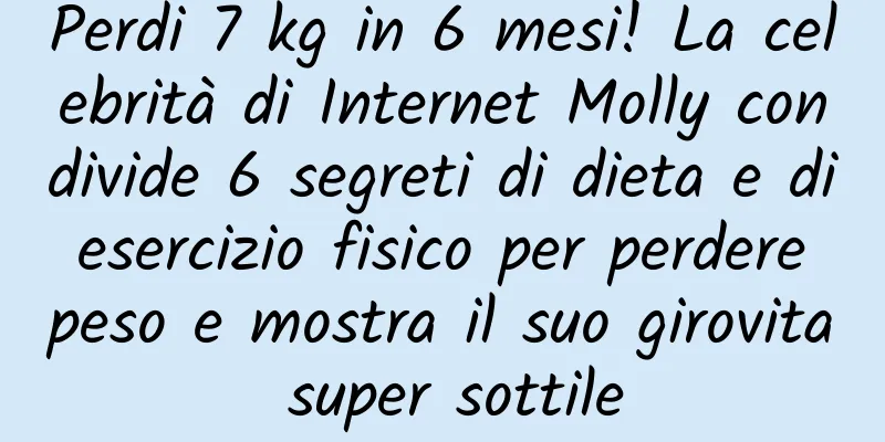 Perdi 7 kg in 6 mesi! La celebrità di Internet Molly condivide 6 segreti di dieta e di esercizio fisico per perdere peso e mostra il suo girovita super sottile