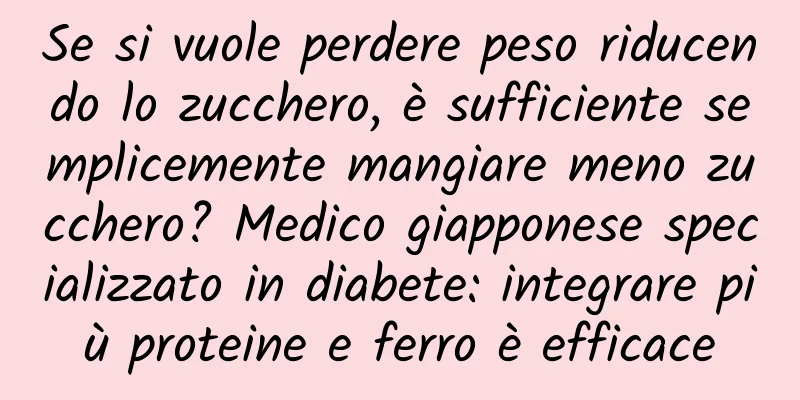 Se si vuole perdere peso riducendo lo zucchero, è sufficiente semplicemente mangiare meno zucchero? Medico giapponese specializzato in diabete: integrare più proteine ​​e ferro è efficace