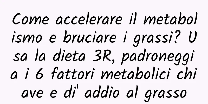 Come accelerare il metabolismo e bruciare i grassi? Usa la dieta 3R, padroneggia i 6 fattori metabolici chiave e di' addio al grasso