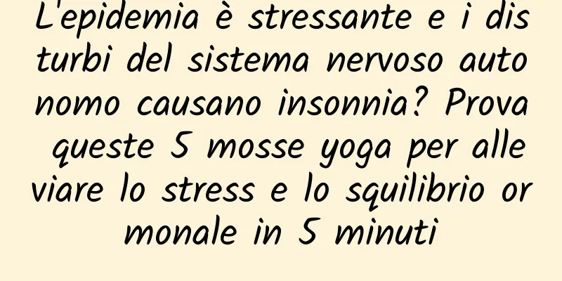 L'epidemia è stressante e i disturbi del sistema nervoso autonomo causano insonnia? Prova queste 5 mosse yoga per alleviare lo stress e lo squilibrio ormonale in 5 minuti