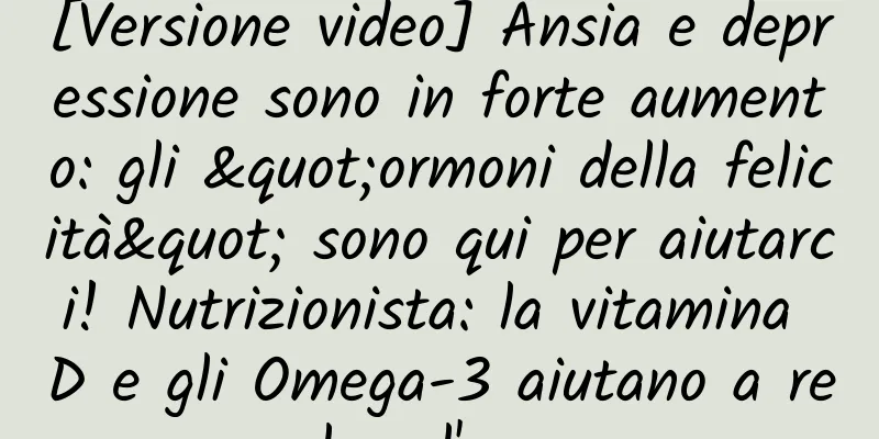 [Versione video] Ansia e depressione sono in forte aumento: gli "ormoni della felicità" sono qui per aiutarci! Nutrizionista: la vitamina D e gli Omega-3 aiutano a regolare l'umore