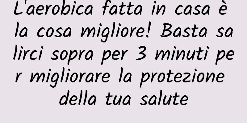 L'aerobica fatta in casa è la cosa migliore! Basta salirci sopra per 3 minuti per migliorare la protezione della tua salute