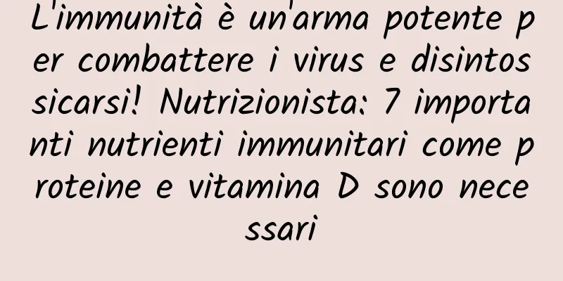 L'immunità è un'arma potente per combattere i virus e disintossicarsi! Nutrizionista: 7 importanti nutrienti immunitari come proteine ​​e vitamina D sono necessari