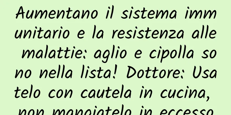 Aumentano il sistema immunitario e la resistenza alle malattie: aglio e cipolla sono nella lista! Dottore: Usatelo con cautela in cucina, non mangiatelo in eccesso