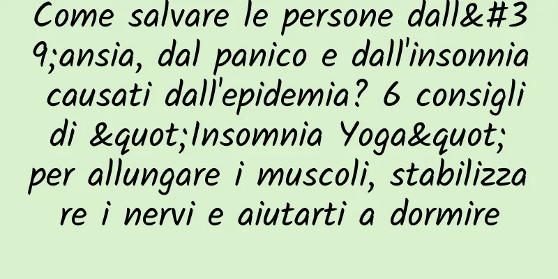 Come salvare le persone dall'ansia, dal panico e dall'insonnia causati dall'epidemia? 6 consigli di "Insomnia Yoga" per allungare i muscoli, stabilizzare i nervi e aiutarti a dormire