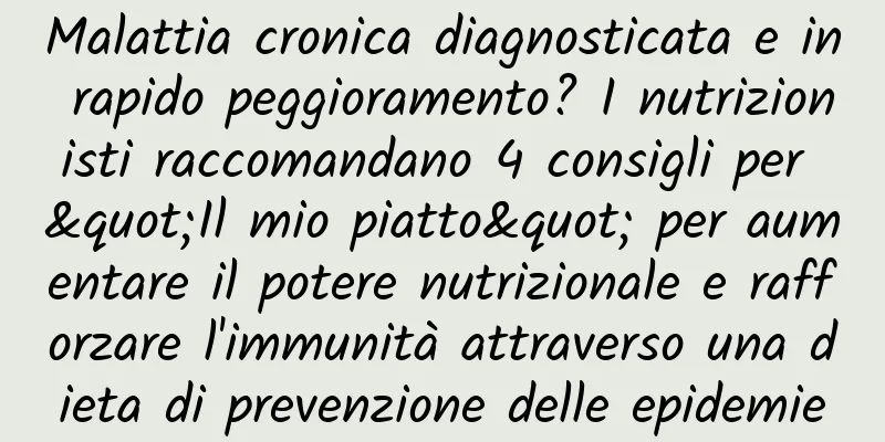 Malattia cronica diagnosticata e in rapido peggioramento? I nutrizionisti raccomandano 4 consigli per "Il mio piatto" per aumentare il potere nutrizionale e rafforzare l'immunità attraverso una dieta di prevenzione delle epidemie
