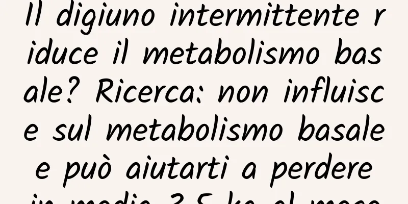 Il digiuno intermittente riduce il metabolismo basale? Ricerca: non influisce sul metabolismo basale e può aiutarti a perdere in media 3,5 kg al mese