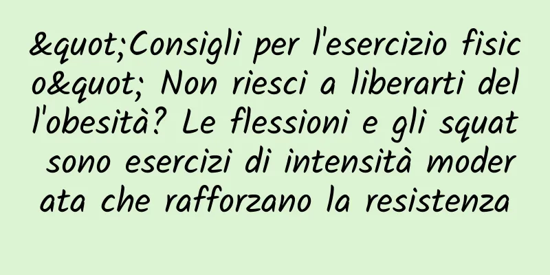 "Consigli per l'esercizio fisico" Non riesci a liberarti dell'obesità? Le flessioni e gli squat sono esercizi di intensità moderata che rafforzano la resistenza