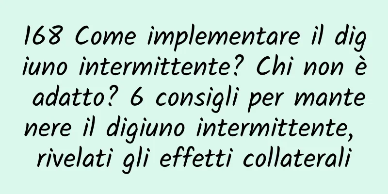 168 Come implementare il digiuno intermittente? Chi non è adatto? 6 consigli per mantenere il digiuno intermittente, rivelati gli effetti collaterali