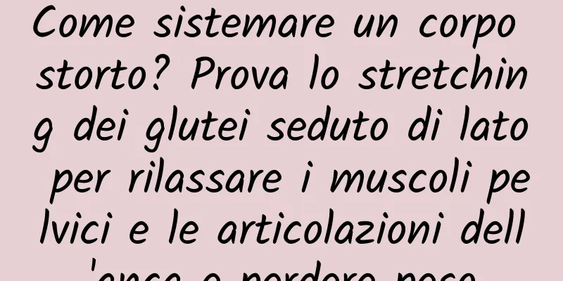 Come sistemare un corpo storto? Prova lo stretching dei glutei seduto di lato per rilassare i muscoli pelvici e le articolazioni dell'anca e perdere peso