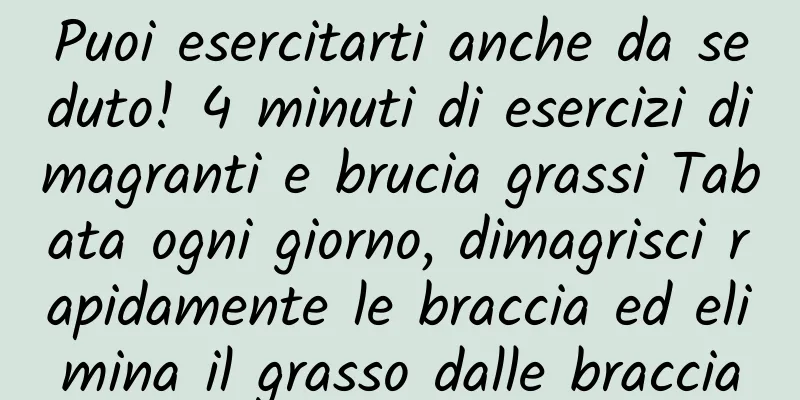 Puoi esercitarti anche da seduto! 4 minuti di esercizi dimagranti e brucia grassi Tabata ogni giorno, dimagrisci rapidamente le braccia ed elimina il grasso dalle braccia