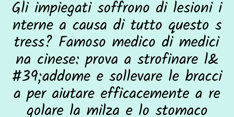 Gli impiegati soffrono di lesioni interne a causa di tutto questo stress? Famoso medico di medicina cinese: prova a strofinare l'addome e sollevare le braccia per aiutare efficacemente a regolare la milza e lo stomaco
