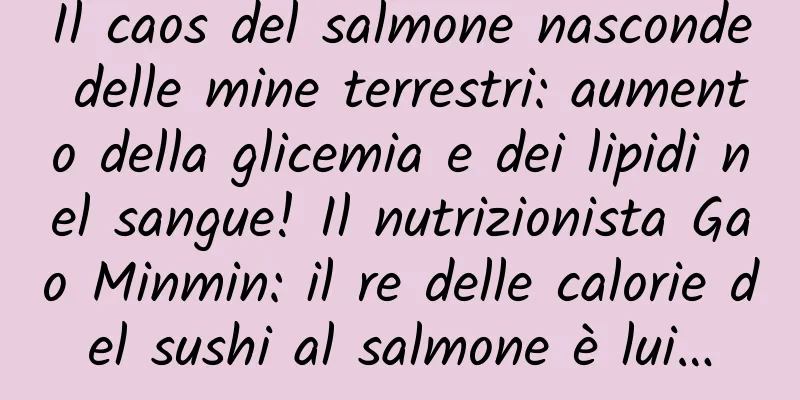 Il caos del salmone nasconde delle mine terrestri: aumento della glicemia e dei lipidi nel sangue! Il nutrizionista Gao Minmin: il re delle calorie del sushi al salmone è lui…