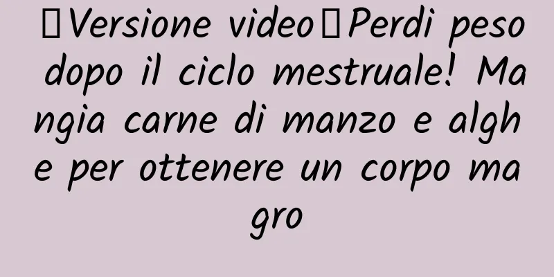 【Versione video】Perdi peso dopo il ciclo mestruale! Mangia carne di manzo e alghe per ottenere un corpo magro