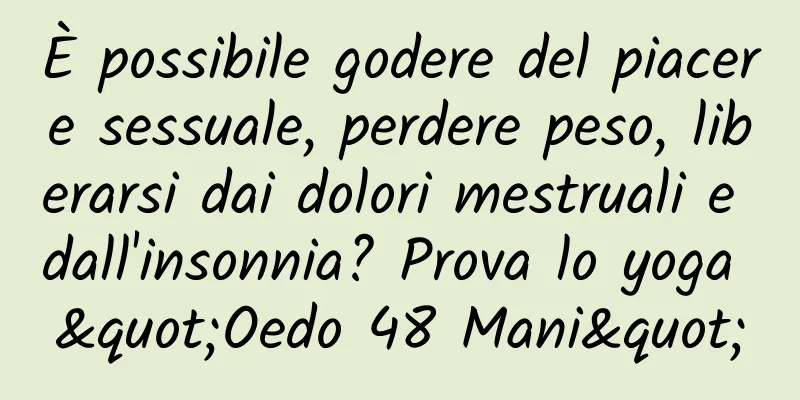 È possibile godere del piacere sessuale, perdere peso, liberarsi dai dolori mestruali e dall'insonnia? Prova lo yoga "Oedo 48 Mani"
