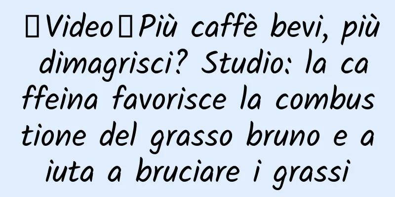 【Video】Più caffè bevi, più dimagrisci? Studio: la caffeina favorisce la combustione del grasso bruno e aiuta a bruciare i grassi