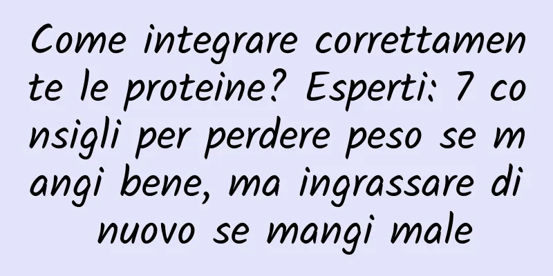 Come integrare correttamente le proteine? Esperti: 7 consigli per perdere peso se mangi bene, ma ingrassare di nuovo se mangi male