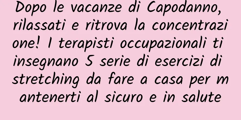 Dopo le vacanze di Capodanno, rilassati e ritrova la concentrazione! I terapisti occupazionali ti insegnano 5 serie di esercizi di stretching da fare a casa per mantenerti al sicuro e in salute