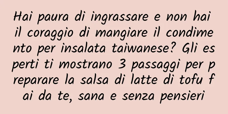 Hai paura di ingrassare e non hai il coraggio di mangiare il condimento per insalata taiwanese? Gli esperti ti mostrano 3 passaggi per preparare la salsa di latte di tofu fai da te, sana e senza pensieri