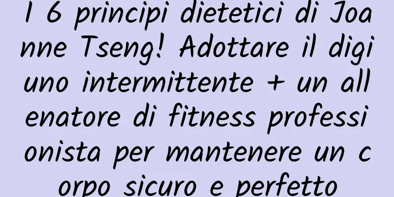 I 6 principi dietetici di Joanne Tseng! Adottare il digiuno intermittente + un allenatore di fitness professionista per mantenere un corpo sicuro e perfetto